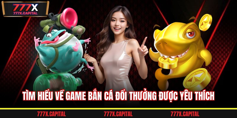 Tìm hiểu về game bắn cá đổi thưởng được yêu thích 